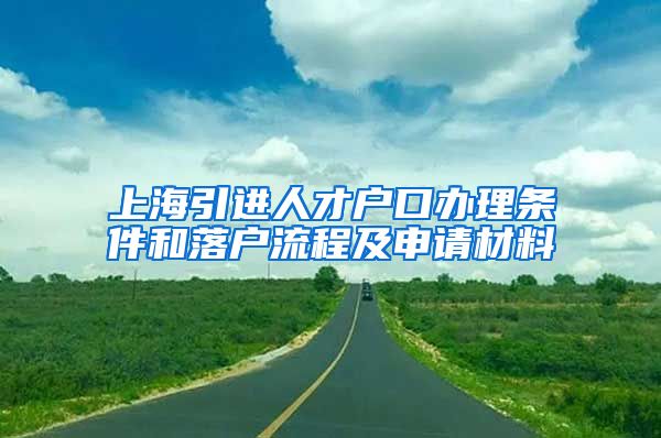 上海引进人才户口办理条件和落户流程及申请材料