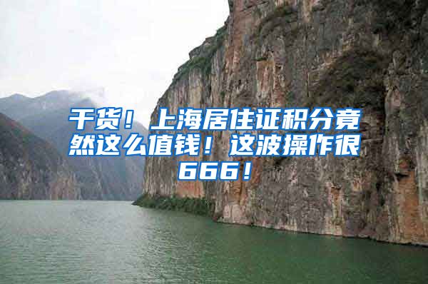 干货！上海居住证积分竟然这么值钱！这波操作很666！