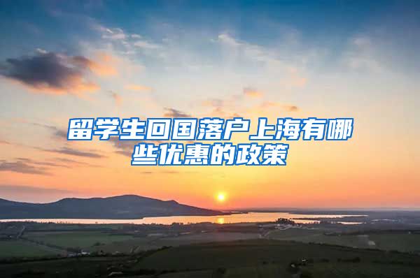 留学生回国落户上海有哪些优惠的政策