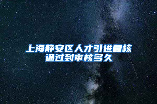 上海静安区人才引进复核通过到审核多久