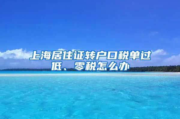 上海居住证转户口税单过低、零税怎么办