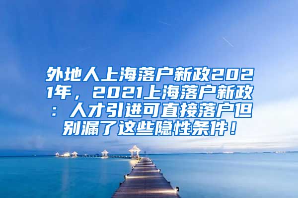 外地人上海落户新政2021年，2021上海落户新政：人才引进可直接落户但别漏了这些隐性条件！