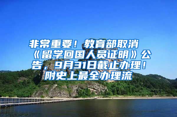 非常重要！教育部取消《留学回国人员证明》公告，9月31日截止办理！附史上最全办理流