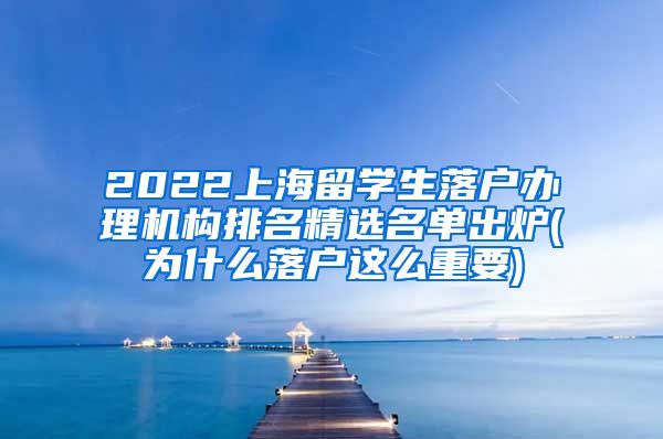 2022上海留学生落户办理机构排名精选名单出炉(为什么落户这么重要)