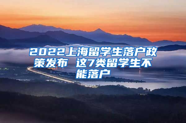 2022上海留学生落户政策发布 这7类留学生不能落户