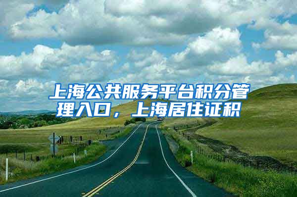 上海公共服务平台积分管理入口，上海居住证积