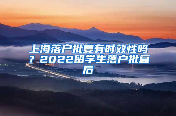 上海落户批复有时效性吗？2022留学生落户批复后