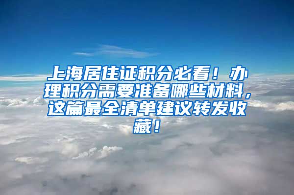 上海居住证积分必看！办理积分需要准备哪些材料，这篇最全清单建议转发收藏！