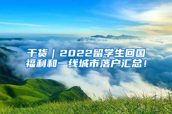 干货｜2022留学生回国福利和一线城市落户汇总！