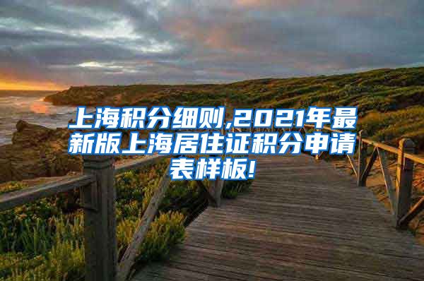 上海积分细则,2021年最新版上海居住证积分申请表样板!