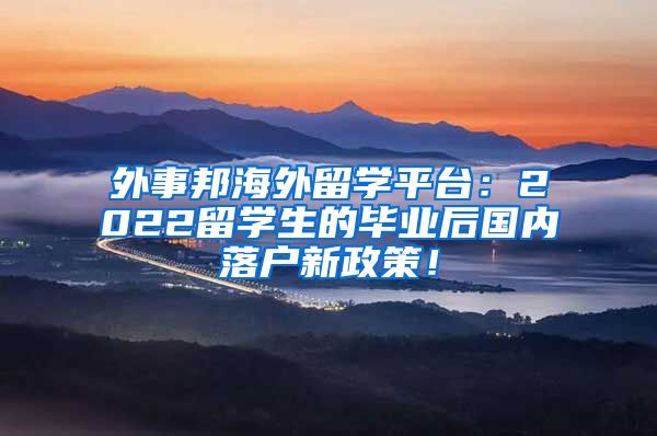 外事邦海外留学平台：2022留学生的毕业后国内落户新政策！