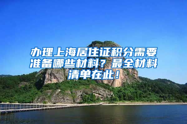 办理上海居住证积分需要准备哪些材料？最全材料清单在此！