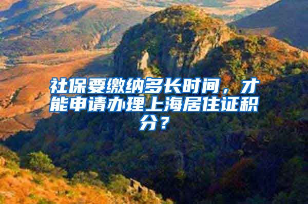 社保要缴纳多长时间，才能申请办理上海居住证积分？