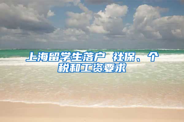 上海留学生落户 社保、个税和工资要求