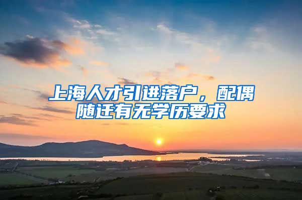 上海人才引进落户，配偶随迁有无学历要求