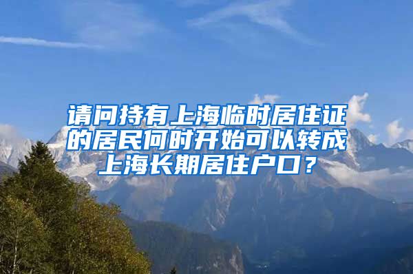 请问持有上海临时居住证的居民何时开始可以转成上海长期居住户口？