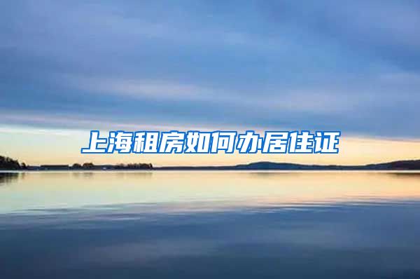 上海租房如何办居住证