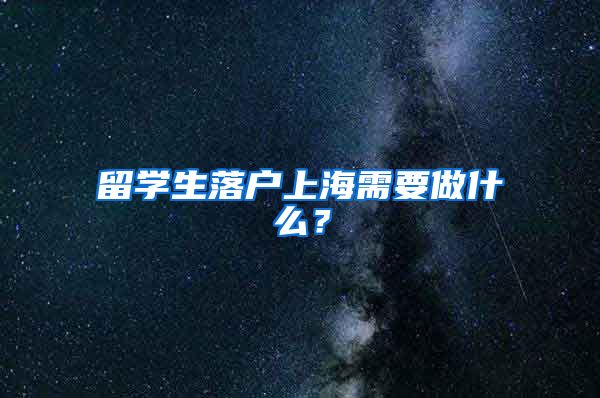 留学生落户上海需要做什么？