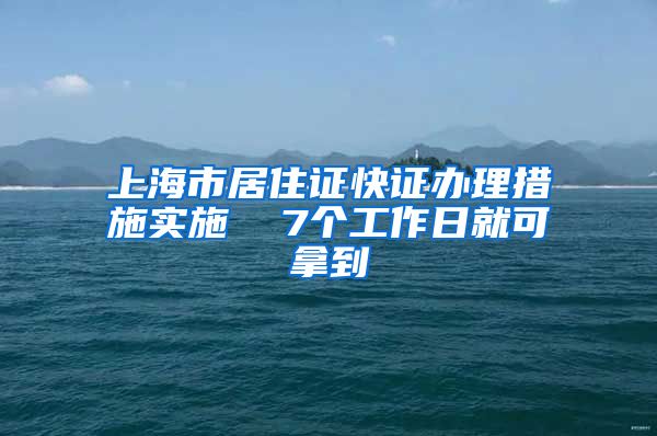 上海市居住证快证办理措施实施  7个工作日就可拿到