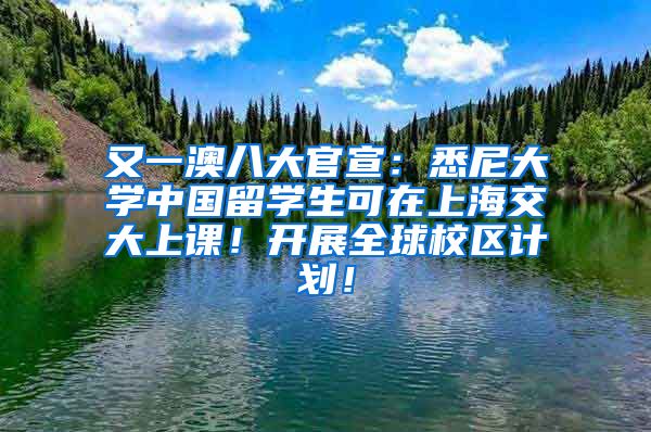 又一澳八大官宣：悉尼大学中国留学生可在上海交大上课！开展全球校区计划！