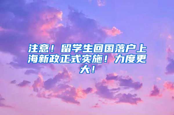 注意！留学生回国落户上海新政正式实施！力度更大！