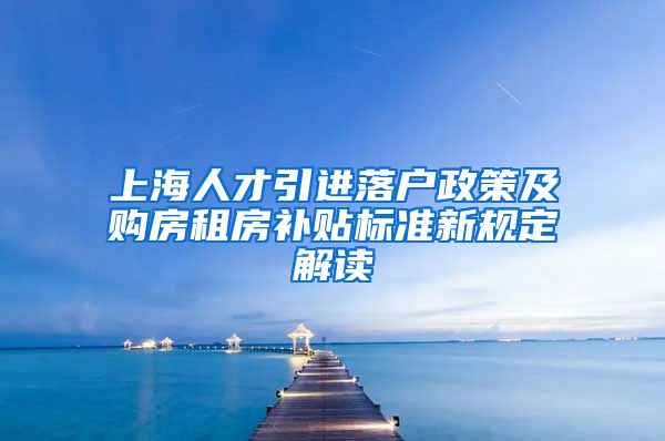 上海人才引进落户政策及购房租房补贴标准新规定解读