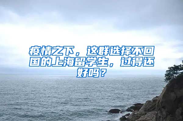 疫情之下，这群选择不回国的上海留学生，过得还好吗？