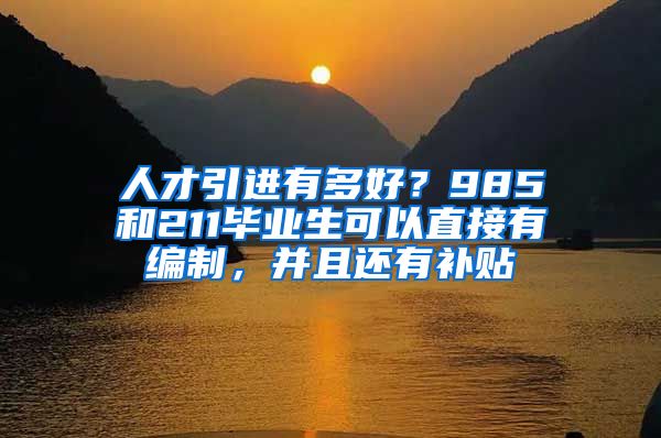 人才引进有多好？985和211毕业生可以直接有编制，并且还有补贴