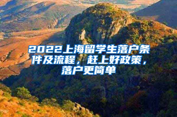 2022上海留学生落户条件及流程，赶上好政策，落户更简单