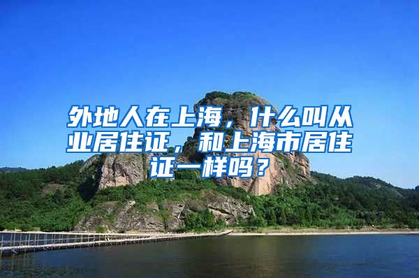 外地人在上海，什么叫从业居住证，和上海市居住证一样吗？