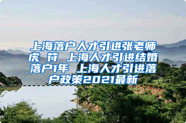 上海落户人才引进张老师虎 符 上海人才引进结婚落户1年 上海人才引进落户政策2021最新