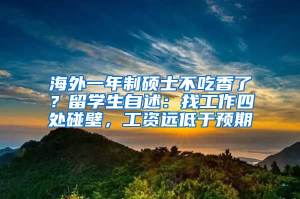 海外一年制硕士不吃香了？留学生自述：找工作四处碰壁，工资远低于预期