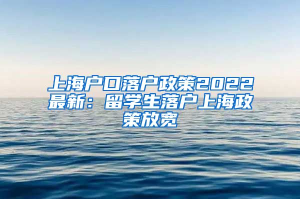 上海户口落户政策2022最新：留学生落户上海政策放宽