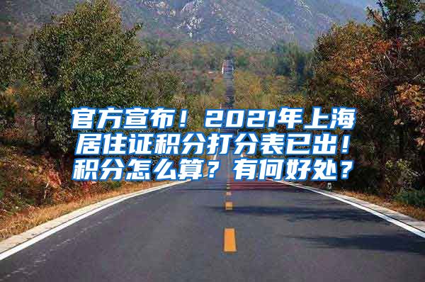 官方宣布！2021年上海居住证积分打分表已出！积分怎么算？有何好处？