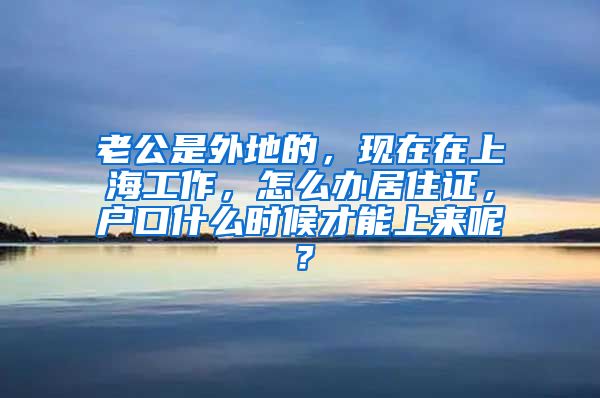 老公是外地的，现在在上海工作，怎么办居住证，户口什么时候才能上来呢？