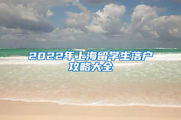 2022年上海留学生落户攻略大全