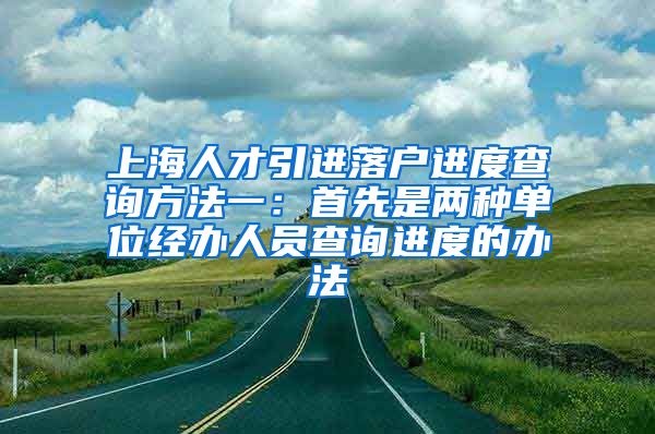 上海人才引进落户进度查询方法一：首先是两种单位经办人员查询进度的办法