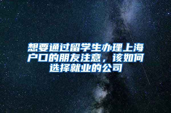 想要通过留学生办理上海户口的朋友注意，该如何选择就业的公司