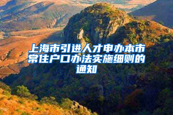 上海市引进人才申办本市常住户口办法实施细则的通知