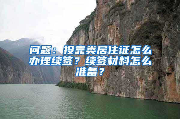 问题：投靠类居住证怎么办理续签？续签材料怎么准备？