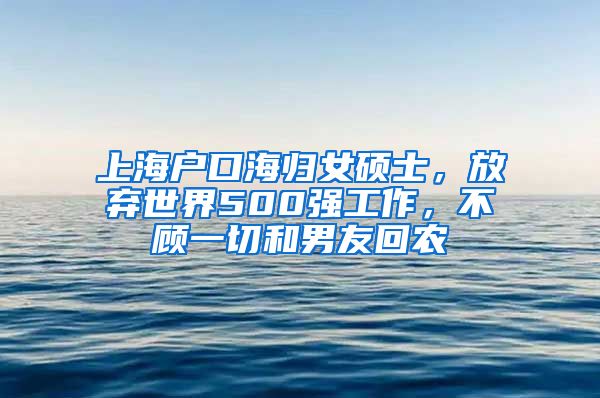 上海户口海归女硕士，放弃世界500强工作，不顾一切和男友回农