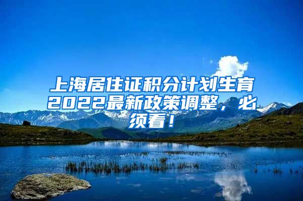 上海居住证积分计划生育2022最新政策调整，必须看！