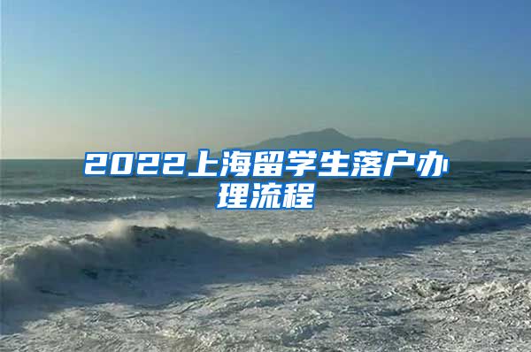 2022上海留学生落户办理流程