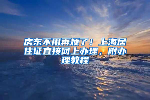 房东不用再烦了！上海居住证直接网上办理，附办理教程