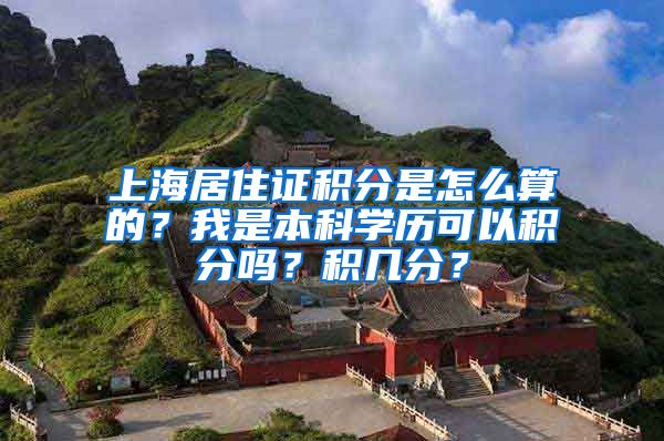 上海居住证积分是怎么算的？我是本科学历可以积分吗？积几分？