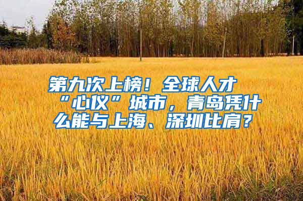 第九次上榜！全球人才“心仪”城市，青岛凭什么能与上海、深圳比肩？