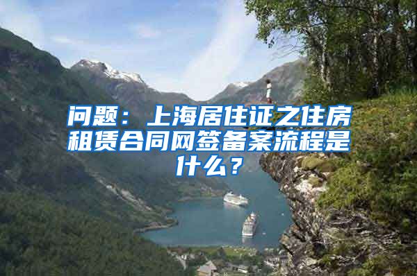 问题：上海居住证之住房租赁合同网签备案流程是什么？