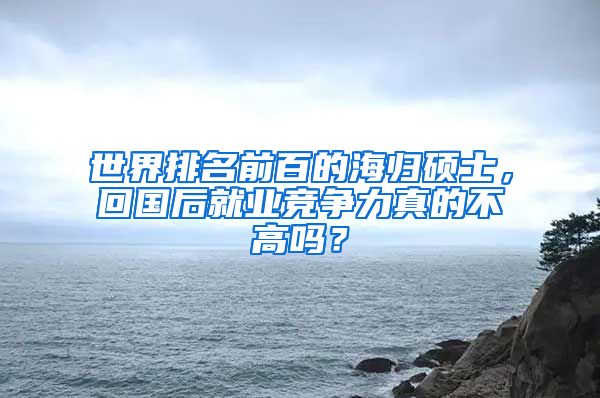 世界排名前百的海归硕士，回国后就业竞争力真的不高吗？