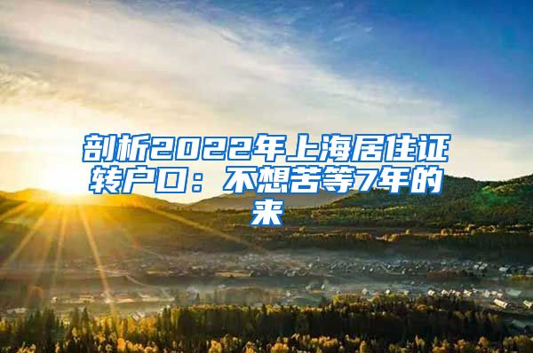 剖析2022年上海居住证转户口：不想苦等7年的来