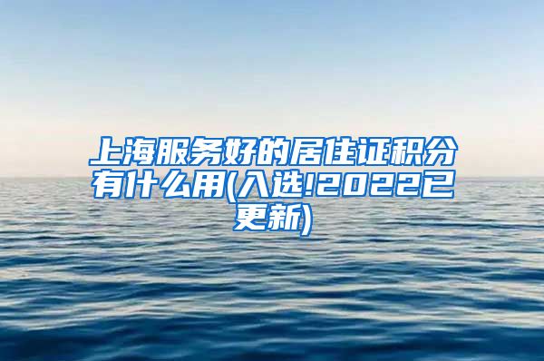 上海服务好的居住证积分有什么用(入选!2022已更新)